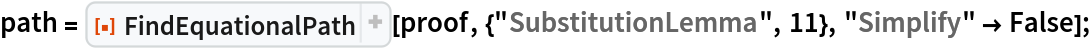 path = ResourceFunction["FindEquationalPath"][
   proof, {"SubstitutionLemma", 11}, "Simplify" -> False];