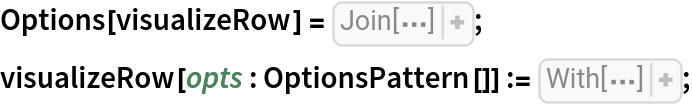 Options[visualizeRow] = Join[{"ShowTheorem" -> False, "ShowLemmas" -> False, "ShowBindings" -> False, "ShowSubstitutions" -> False, "LemmaStyle" -> {}, "LemmaFrame" -> {Background -> GrayLevel[0.9], FrameStyle -> GrayLevel[0.7]}}, 
Options[highlightExpression]];
visualizeRow[opts : OptionsPattern[]] := With[{showTheoremQ = TrueQ[
OptionValue["ShowTheorem"]], showLemmasQ = TrueQ[
OptionValue["ShowLemmas"]], showSubstitutions = If[
TrueQ[
OptionValue["ShowSubstitutions"]], Row[#, ","]& , Nothing& ], showBindings = If[
TrueQ[
OptionValue["ShowBindings"]], Row[
MapApply[Row[{#, ":", #2}]& , #], ","]& , Nothing& ], showLemmaLabel = Replace[{
Pattern[kind, 
Blank[]], 
Pattern[k, 
Blank[]]} :> Replace[
StringTake[kind, 1], "C" -> "B"] <> ToString[k]]}, 
Replace[{{
Pattern[tooltip, 
Blank[]], {
Pattern[lemma, 
Blank[]], 
Blank[], None}, None, 
BlankNullSequence[]} :> {
Tooltip[
Framed[
Style[
If[showTheoremQ, tooltip, 
showLemmaLabel[lemma]], 
OptionValue["LemmaStyle"]], 
OptionValue["LemmaFrame"]], 
If[showTheoremQ, 
showLemmaLabel[lemma], tooltip]], "", ""}, {
Pattern[tooltip, 
Blank[]], {None, 
Blank[], 
Pattern[pos, 
Blank[]]}, 
Pattern[expr, 
Blank[]], None, 
Blank[], 
Pattern[subst, 
Blank[]]} :> {
If[
TrueQ[
OptionValue["ShowSubstitutions"]], 
showSubstitutions[subst], SpanFromAbove], 
highlightExpression[expr, None, pos, 
FilterRules[{opts}, 
Options[highlightExpression]]], SpanFromAbove}, {
Pattern[tooltip, 
Blank[]], {
Pattern[lemma, 
Blank[]], None, None}, 
Pattern[expr, 
Blank[]], 
Pattern[prevPos, 
Blank[]], 
Pattern[bind, 
Blank[]], 
BlankNullSequence[]} :> {
Tooltip[
Framed[
Style[
If[showTheoremQ, tooltip, 
showLemmaLabel[lemma]], 
OptionValue["LemmaStyle"]], 
OptionValue["LemmaFrame"]], 
If[showTheoremQ, 
showLemmaLabel[lemma], tooltip]], 
highlightExpression[expr, prevPos, None, 
FilterRules[{opts}, 
Options[highlightExpression]]], 
showBindings[bind]}, {
Pattern[tooltip, 
Blank[]], {
Pattern[lemma, 
Blank[]], 
Pattern[dir, 
Blank[]], 
Pattern[pos, 
Blank[]]}, 
Pattern[expr, 
Blank[]], 
Pattern[prevPos, 
Blank[]], 
Pattern[bind, 
Blank[]], 
BlankNullSequence[]} :> {
Row[{"=", 
Tooltip[
Framed[
If[showLemmasQ, 
MapApply[Rule, 
Replace[dir, {Left -> (Reverse[#, {2}]& ), Right -> Identity}][
             tooltip]], showLemmaLabel[lemma] <> Replace[
             dir, {Left -> "\[LeftArrow]", Right -> "->"}]], 
Replace[dir, {Left -> OptionValue["LeftLemmaFrame"], Right -> OptionValue["RightLemmaFrame"]}], FrameStyle -> None], 
If[showLemmasQ, 
showLemmaLabel[lemma], tooltip]]}], 
highlightExpression[expr, prevPos, pos, 
FilterRules[{opts}, 
Options[highlightExpression]]], 
showBindings[bind]}, {
Pattern[tooltip, 
Blank[]], None, 
Pattern[expr, 
Blank[]], 
Pattern[prevPos, 
Blank[]], 
BlankNullSequence[]} :> {SpanFromAbove, 
highlightExpression[expr, None, prevPos, 
FilterRules[{opts}, 
Options[highlightExpression]]], SpanFromAbove}}]];