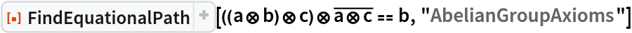 ResourceFunction[
 "FindEquationalPath"][((a\[CircleTimes]b)\[CircleTimes]c)\[CircleTimes]
\!\(\*OverscriptBox[\(a\[CircleTimes]c\), \(_\)]\) == b, "AbelianGroupAxioms"]