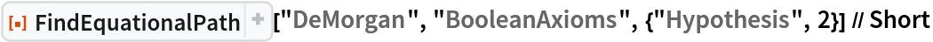 ResourceFunction["FindEquationalPath"]["DeMorgan", "BooleanAxioms", {"Hypothesis", 2}] // Short