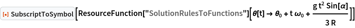 ResourceFunction["SubscriptToSymbol"][
 ResourceFunction["SolutionRulesToFunctions"][\[Theta][t] -> Subscript[\[Theta], 0] + t Subscript[\[Omega], 0] + (
    g t^2 Sin[\[Alpha]])/(3 R)]]