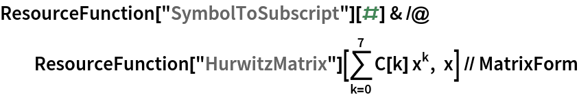 ResourceFunction["SymbolToSubscript"][#] & /@ ResourceFunction["HurwitzMatrix"][\!\(
\*UnderoverscriptBox[\(\[Sum]\), \(k = 0\), \(7\)]\(C[k] 
\*SuperscriptBox[\(x\), \(k\)]\)\), x] // MatrixForm