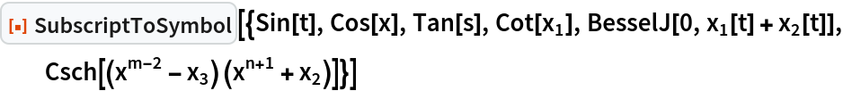 ResourceFunction["SubscriptToSymbol", ResourceVersion->"1.0.0"][{Sin[t], Cos[x], Tan[s], Cot[Subscript[x, 1]], BesselJ[0, Subscript[x, 1][t] + Subscript[x, 2][t]], Csch[(x^(m - 2) - Subscript[x, 3]) (x^(n + 1) + Subscript[x, 2])]}]