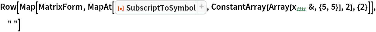 Row[Map[MatrixForm, MapAt[ResourceFunction["SubscriptToSymbol"], ConstantArray[Array[Subscript[x, ##] &, {5, 5}], 2], {2}]], " "]