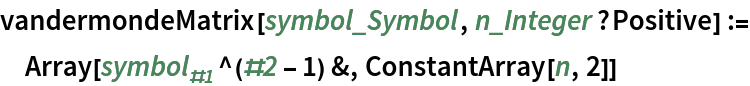 vandermondeMatrix[symbol_Symbol, n_Integer?Positive] := Array[Subscript[symbol, #1]^(#2 - 1) &, ConstantArray[n, 2]]