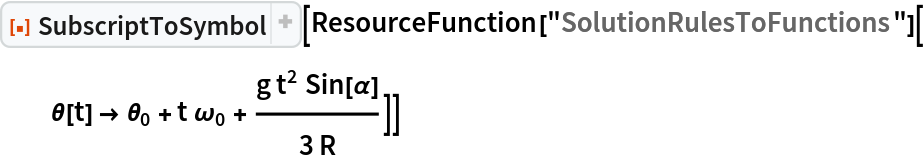 ResourceFunction["SubscriptToSymbol"][
 ResourceFunction["SolutionRulesToFunctions"][\[Theta][t] -> Subscript[\[Theta], 0] + t Subscript[\[Omega], 0] + (
    g t^2 Sin[\[Alpha]])/(3 R)]]