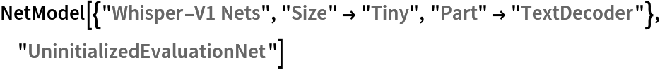 NetModel[{"Whisper-V1 Nets", "Size" -> "Tiny", "Part" -> "TextDecoder"}, "UninitializedEvaluationNet"]