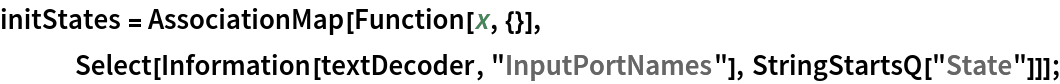 initStates = AssociationMap[Function[x, {}], Select[Information[textDecoder, "InputPortNames"], StringStartsQ["State"]]];