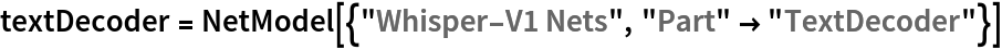 textDecoder = NetModel[{"Whisper-V1 Nets", "Part" -> "TextDecoder"}]