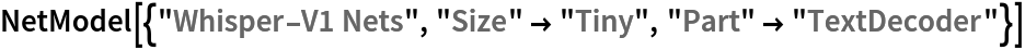 NetModel[{"Whisper-V1 Nets", "Size" -> "Tiny", "Part" -> "TextDecoder"}]