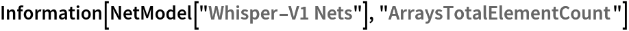 Information[NetModel["Whisper-V1 Nets"], "ArraysTotalElementCount"]