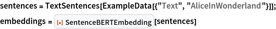 sentences = TextSentences[ExampleData[{"Text", "AliceInWonderland"}]];
embeddings = ResourceFunction["SentenceBERTEmbedding"][sentences]