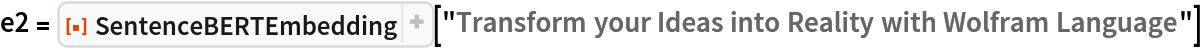 e2 = ResourceFunction["SentenceBERTEmbedding"][
  "Transform your Ideas into Reality with Wolfram Language"]