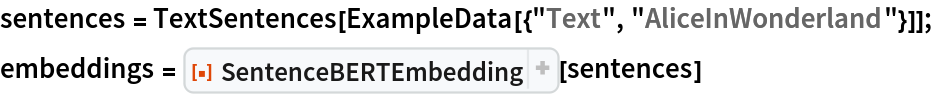 sentences = TextSentences[ExampleData[{"Text", "AliceInWonderland"}]];
embeddings = ResourceFunction["SentenceBERTEmbedding"][sentences]