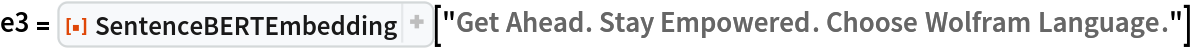 e3 = ResourceFunction["SentenceBERTEmbedding"][
  "Get Ahead. Stay Empowered. Choose Wolfram Language."]
