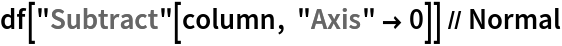 df["Subtract"[column, "Axis" -> 0]] // Normal