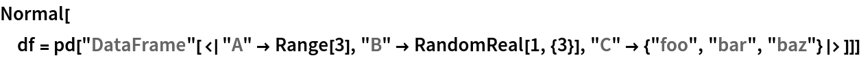 Normal[df = pd["DataFrame"[<|"A" -> Range[3], "B" -> RandomReal[1, {3}], "C" -> {"foo", "bar", "baz"}|>]]]