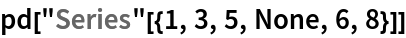 pd["Series"[{1, 3, 5, None, 6, 8}]]