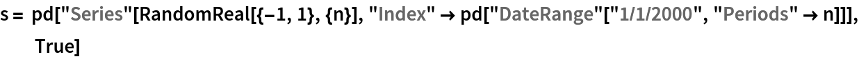 s = pd["Series"[RandomReal[{-1, 1}, {n}], "Index" -> pd["DateRange"["1/1/2000", "Periods" -> n]]], True]