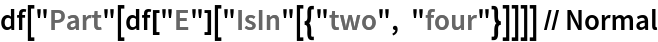 df["Part"[df["E"]["IsIn"[{"two", "four"}]]]] // Normal