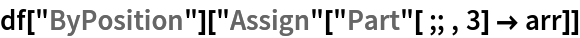 df["ByPosition"]["Assign"["Part"[;; , 3] -> arr]]