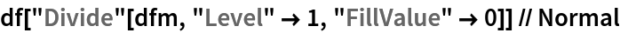 df["Divide"[dfm, "Level" -> 1, "FillValue" -> 0]] // Normal