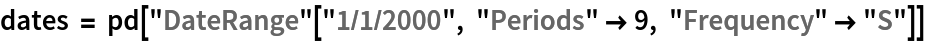 dates = pd[
  "DateRange"["1/1/2000", "Periods" -> 9, "Frequency" -> "S"]]