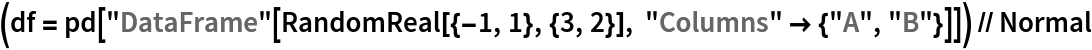 (df = pd[
    "DataFrame"[RandomReal[{-1, 1}, {3, 2}], "Columns" -> {"A", "B"}]]) // Normal