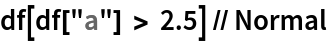 df[df["a"] > 2.5] // Normal