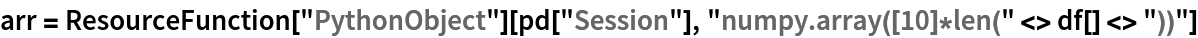 arr = ResourceFunction["PythonObject"][pd["Session"], "numpy.array([10]*len(" <> df[] <> "))"]