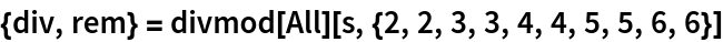 {div, rem} = divmod[All][s, {2, 2, 3, 3, 4, 4, 5, 5, 6, 6}]