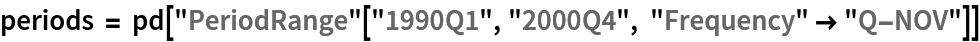 periods = pd["PeriodRange"["1990Q1", "2000Q4", "Frequency" -> "Q-NOV"]]