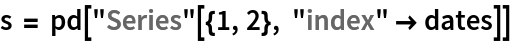 s = pd["Series"[{1, 2}, "index" -> dates]]