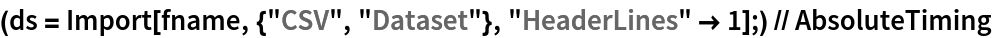 (ds = Import[fname, {"CSV", "Dataset"}, "HeaderLines" -> 1];) // AbsoluteTiming