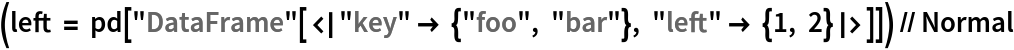 (left = pd[
    "DataFrame"[<|"key" -> {"foo", "bar"}, "left" -> {1, 2}|>]]) // Normal