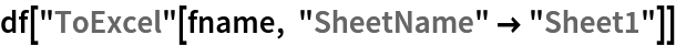 df["ToExcel"[fname, "SheetName" -> "Sheet1"]]