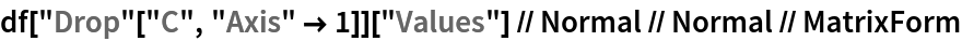 df["Drop"["C", "Axis" -> 1]]["Values"] // Normal // Normal // MatrixForm