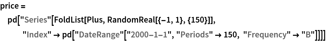 price = pd[
  "Series"[FoldList[Plus, RandomReal[{-1, 1}, {150}]], "Index" -> pd["DateRange"["2000-1-1", "Periods" -> 150, "Frequency" -> "B"]]]]