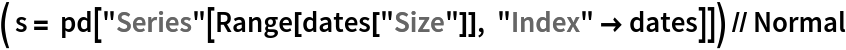 ( s = pd["Series"[Range[dates["Size"]], "Index" -> dates]]) // Normal