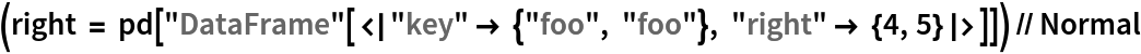 (right = pd["DataFrame"[<|"key" -> {"foo", "foo"}, "right" -> {4, 5}|>]]) // Normal