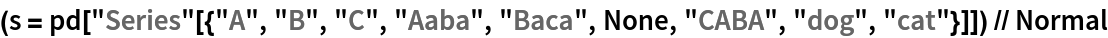 (s = pd["Series"[{"A", "B", "C", "Aaba", "Baca", None, "CABA", "dog", "cat"}]]) // Normal