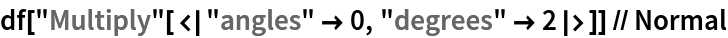 df["Multiply"[<|"angles" -> 0, "degrees" -> 2|>]] // Normal