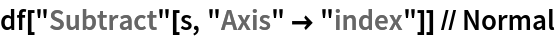 df["Subtract"[s, "Axis" -> "index"]] // Normal