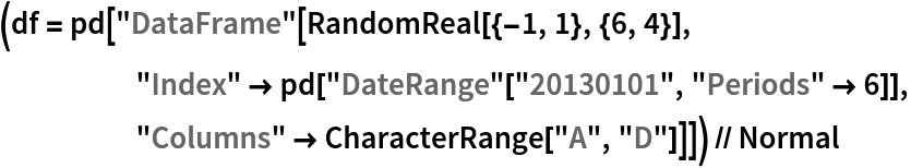 (df = pd[
    "DataFrame"[RandomReal[{-1, 1}, {6, 4}], "Index" -> pd["DateRange"["20130101", "Periods" -> 6]], "Columns" -> CharacterRange["A", "D"]]]) // Normal