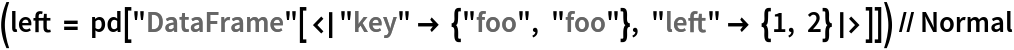 (left = pd[
    "DataFrame"[<|"key" -> {"foo", "foo"}, "left" -> {1, 2}|>]]) // Normal