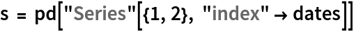 s = pd["Series"[{1, 2}, "index" -> dates]]