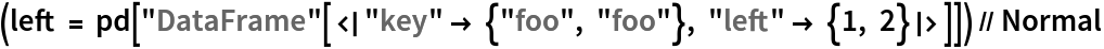 (left = pd[
    "DataFrame"[<|"key" -> {"foo", "foo"}, "left" -> {1, 2}|>]]) // Normal