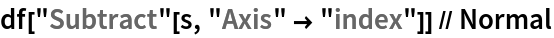 df["Subtract"[s, "Axis" -> "index"]] // Normal