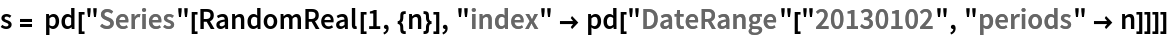 s = pd["Series"[RandomReal[1, {n}], "index" -> pd["DateRange"["20130102", "periods" -> n]]]]