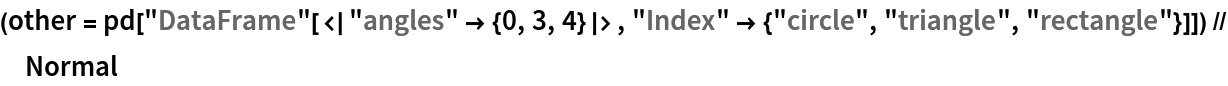 (other = pd["DataFrame"[<|"angles" -> {0, 3, 4}|>, "Index" -> {"circle", "triangle", "rectangle"}]]) // Normal